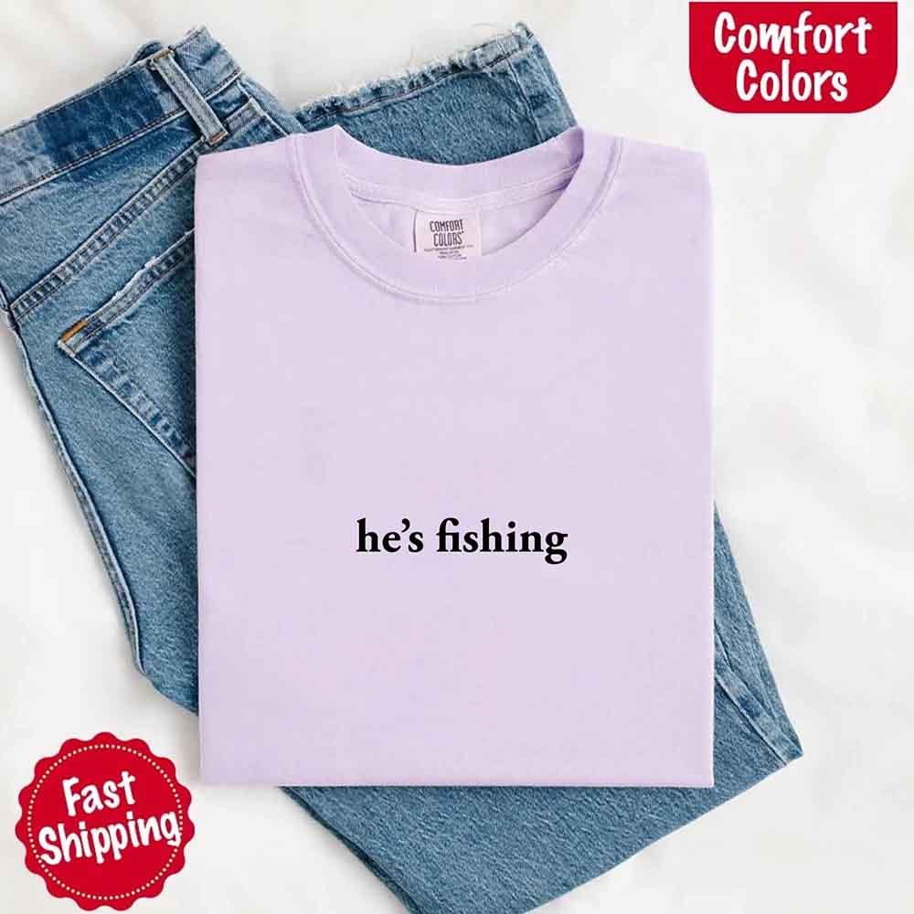 He’s Fishing Comfort Colors Tee – Funny Relaxed Fit Shirt for Women
