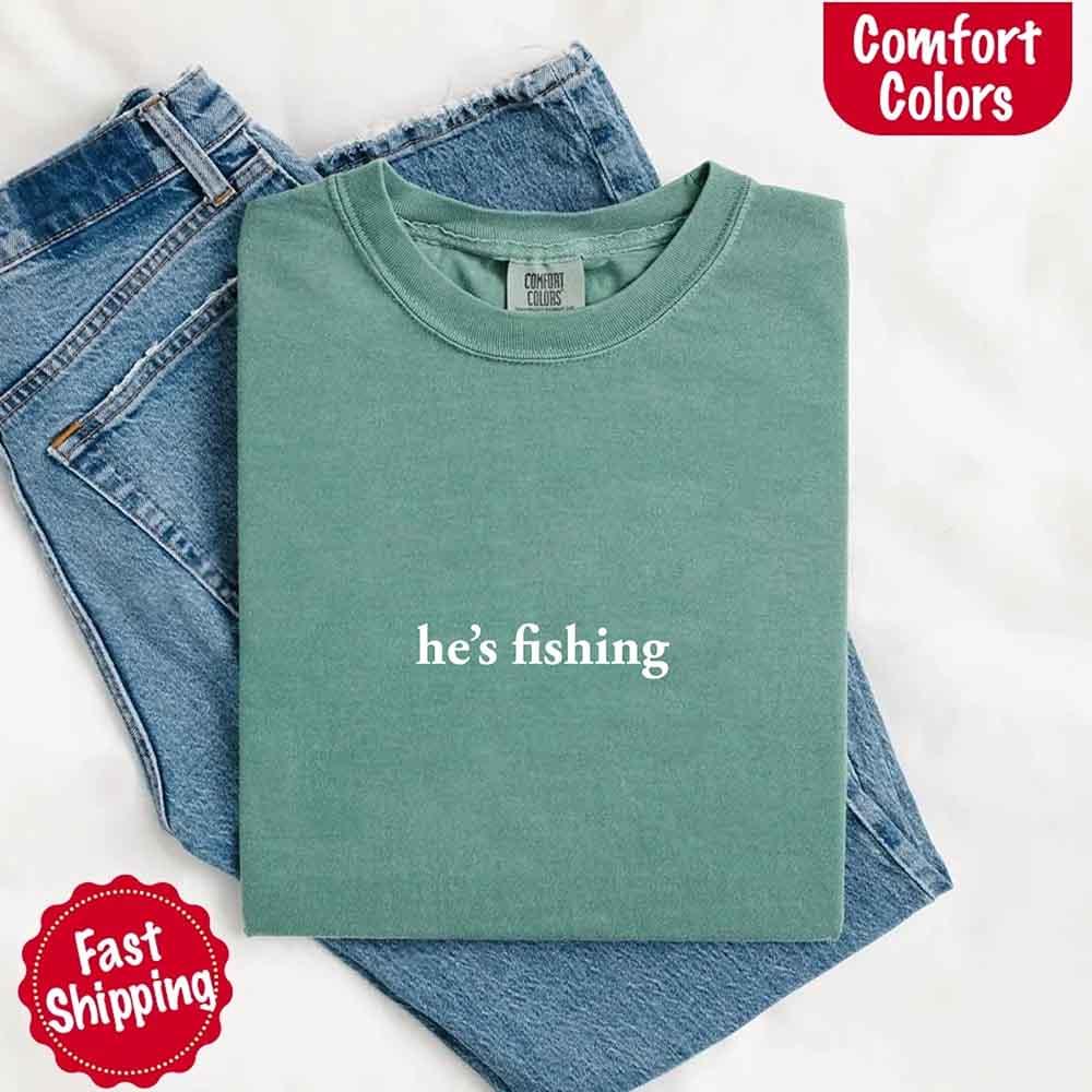 He’s Fishing Comfort Colors Tee – Funny Relaxed Fit Shirt for Women