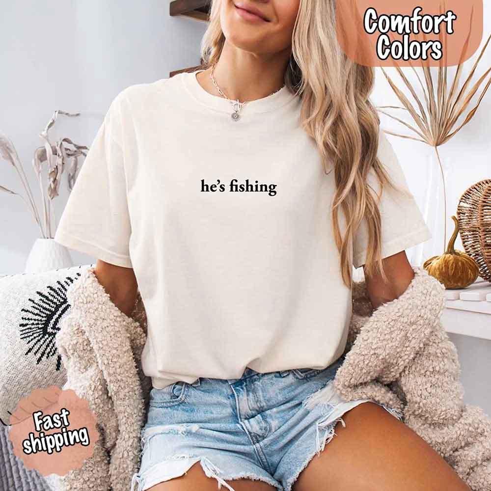 He’s Fishing Comfort Colors Tee – Funny Relaxed Fit Shirt for Women