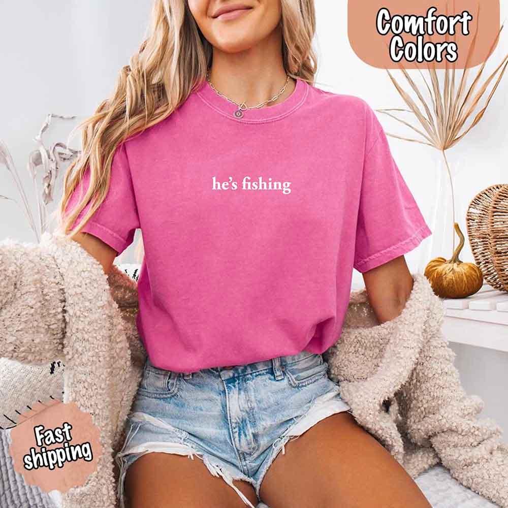 He’s Fishing Comfort Colors Tee – Funny Relaxed Fit Shirt for Women